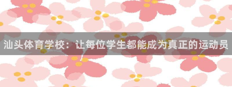 yy易游官网下载：汕头体育学校：让每位学生都能成为真