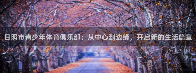 yy易游官方正版app集团官网首页网址：日照市青少年体育俱乐