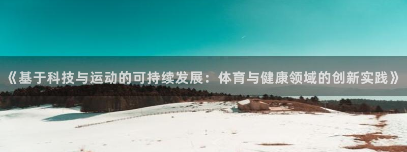 yy易游官网下载招商电话：《基于科技与运动的可持续发展：体育