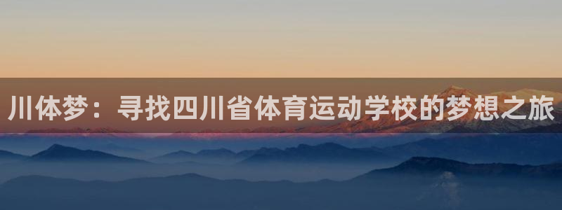yy易游官方正版app集团官网首页网址：川体梦：寻找