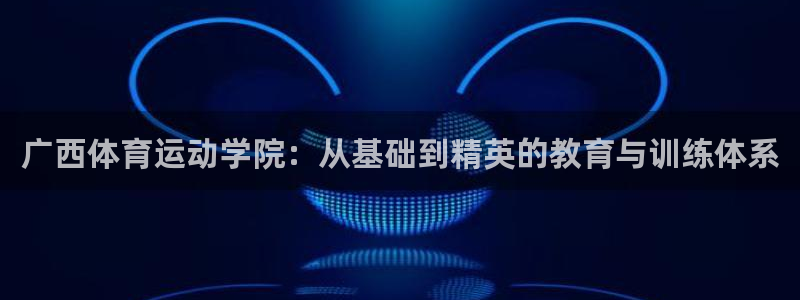 yy易游官网下载官方客服电话：广西体育运动学院：从基