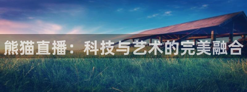 球友直播下载：熊猫直播：科技与艺术的完美融合